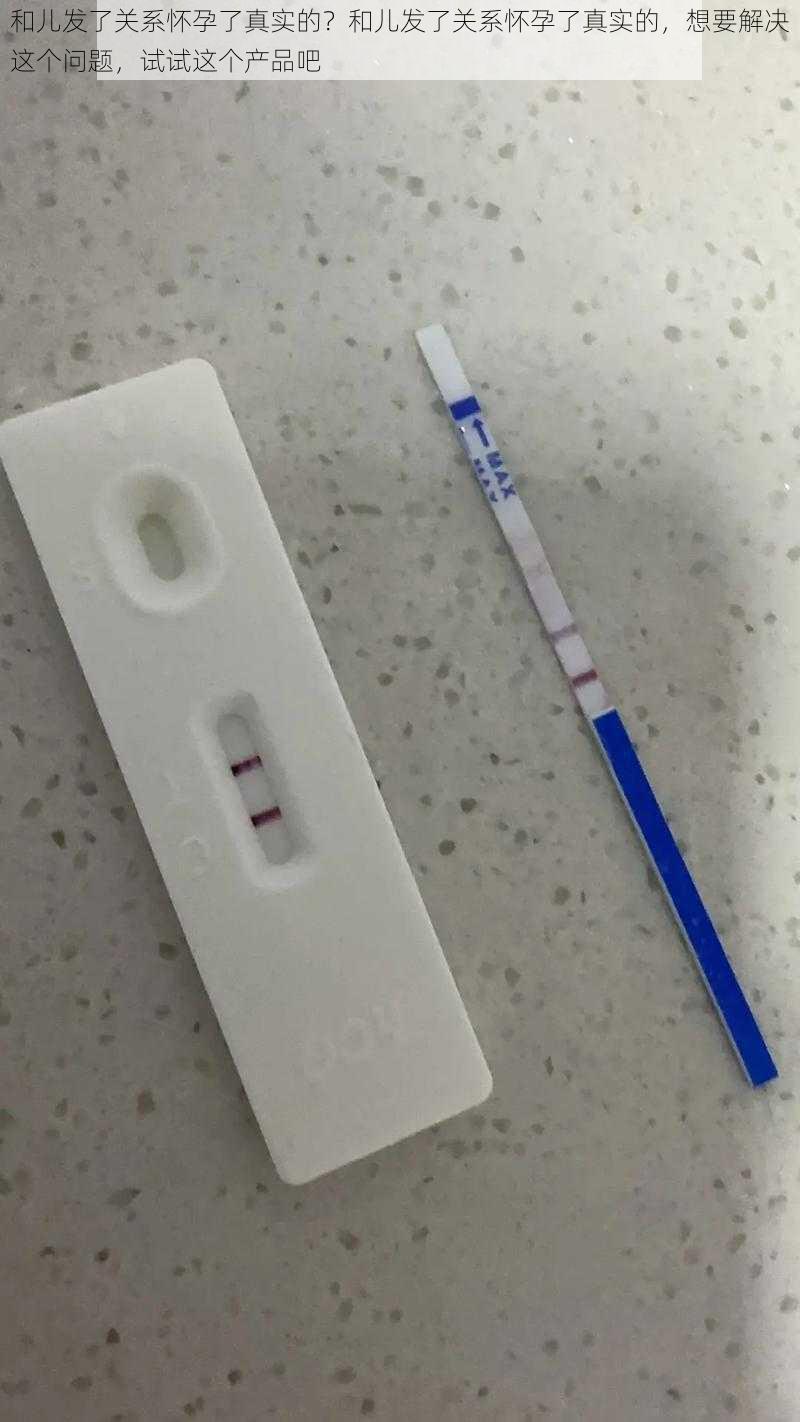 和儿发了关系怀孕了真实的?和儿发了关系怀孕了真实的,想要解决这个问题,试试这个产品吧