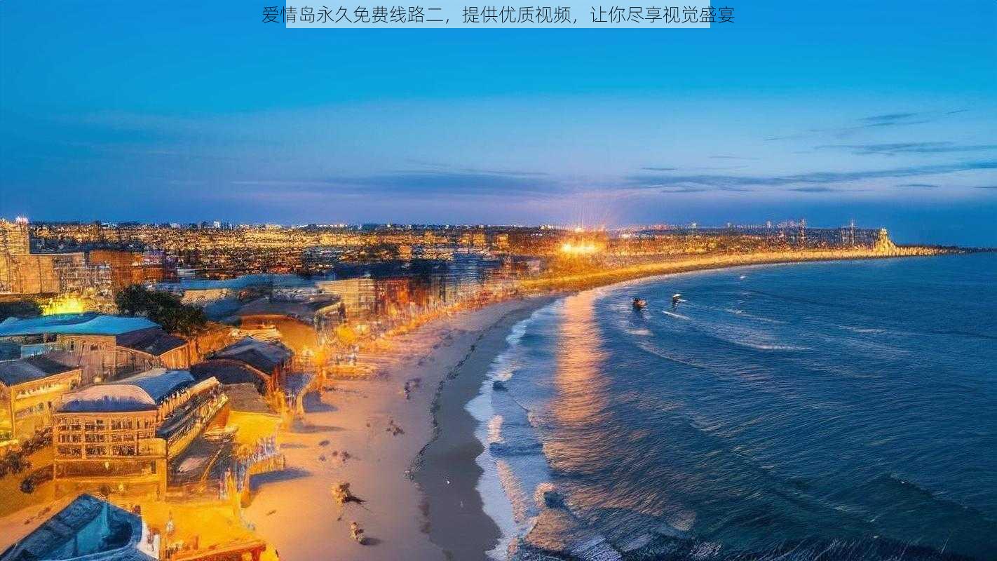 爱情岛永久免费线路二,提供优质视频,让你尽享视觉盛宴