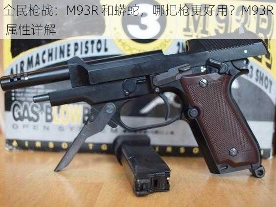 全民枪战:M93R 和蟒蛇,哪把枪更好用?M93R 属性详解
