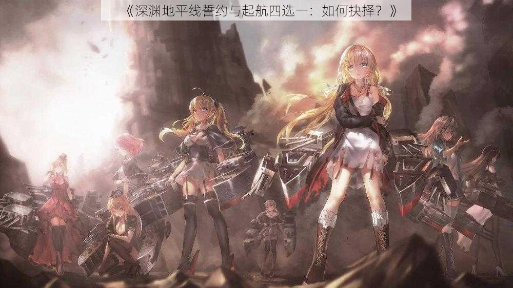 《深渊地平线誓约与起航四选一:如何抉择?》